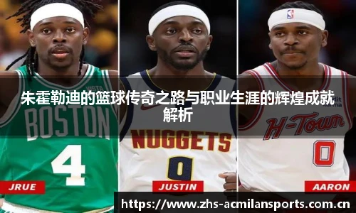 朱霍勒迪的篮球传奇之路与职业生涯的辉煌成就解析
